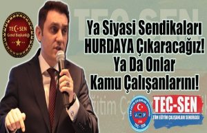 Ya Siyasi İdeolojik Sendikaları Hurdaya Çıkaracağız. Ya da Onlar Kamu Çalışanlarını…