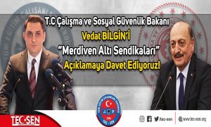 T.C ÇALIŞMA VE SOSYAL GÜVENLİK BAKANI VEDAT BİLGİN’İ “MERDİVAN ALTI SENDİKALARI” AÇIKLAMAYA DAVET EDİYORUZ!”