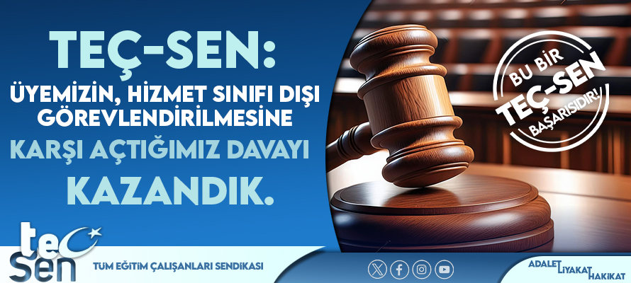 TEÇ-SEN: Üyemizin, Hizmet Sınıfı Dışı Görevlendirilmesine Karşı Açtığımız Davayı Kazandık.